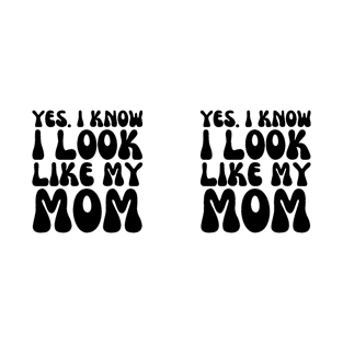 Yes I Know I Look Like My Mom - Mother Gift From Daughter - Gift for Mom T-Shirt