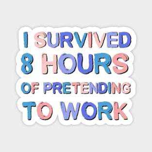 I Survived 8 Hours Of Pretending To Work Sarcastic Saying Magnet