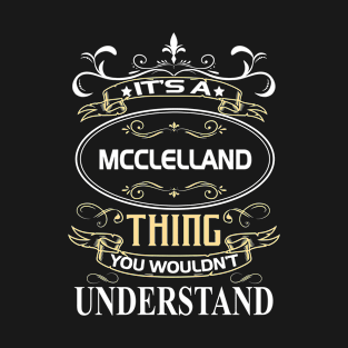 Mcclelland Name Shirt It's A Mcclelland Thing You Wouldn't Understand T-Shirt