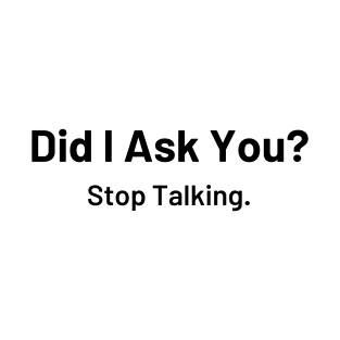 Did I Ask You? Stop Talking T-Shirt