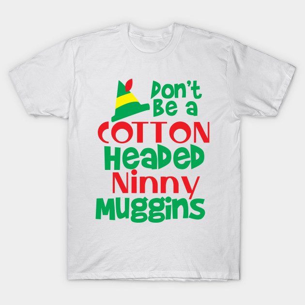 Download Don't be a Cotton Headed Ninny Muggins! - Elf - T-Shirt ...