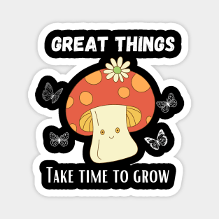 Great things take time to grow - Funny Mushroom design Magnet