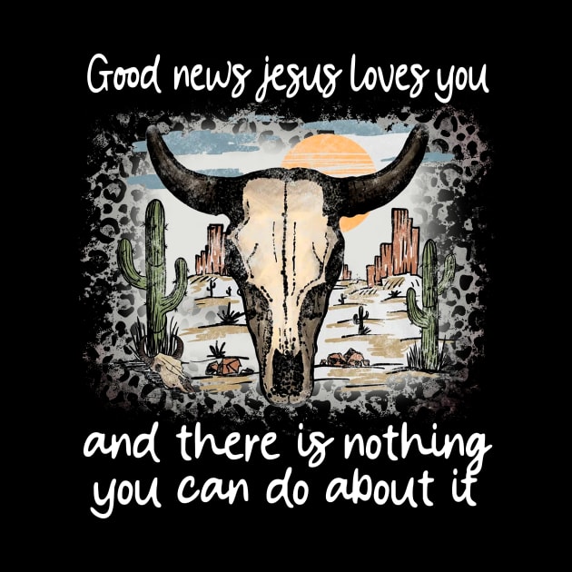 Good News Jesus Loves You And There Is Nothing You Can Do About It Bull Skull Desert by Beard Art eye