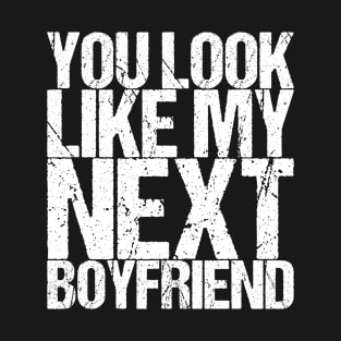 You Look Like My Next Boyfriend T-Shirt