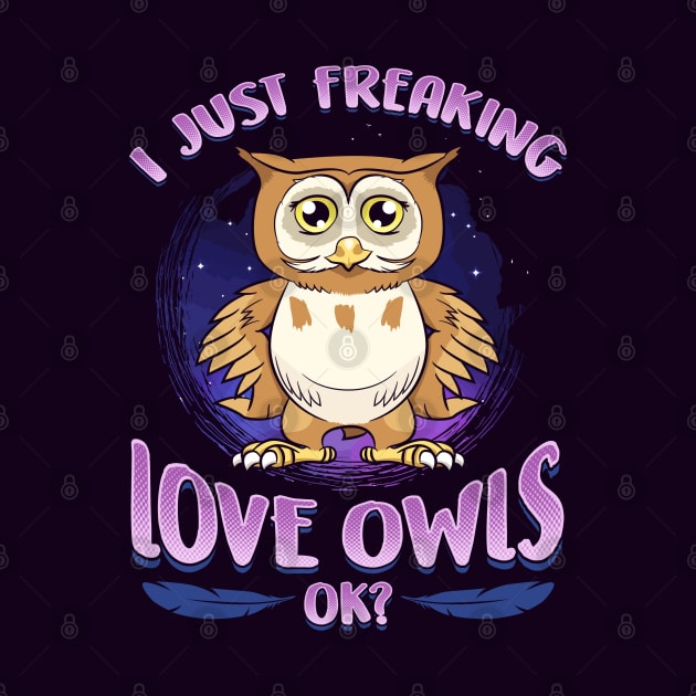 I Just Freaking Love Owls Ok? by E