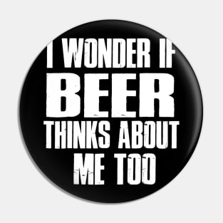 I Wonder If Beer Thinks About Me Too Pin
