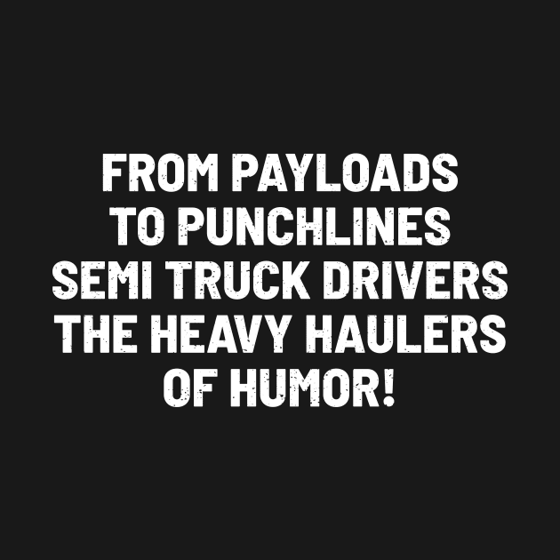 Semi Truck Drivers, the Heavy Haulers of Humor! by trendynoize