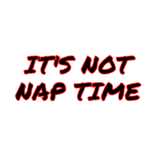 its not nap time T-Shirt