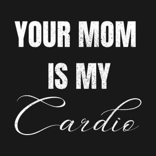 YOUR MOM IS MY CARDIO T-Shirt