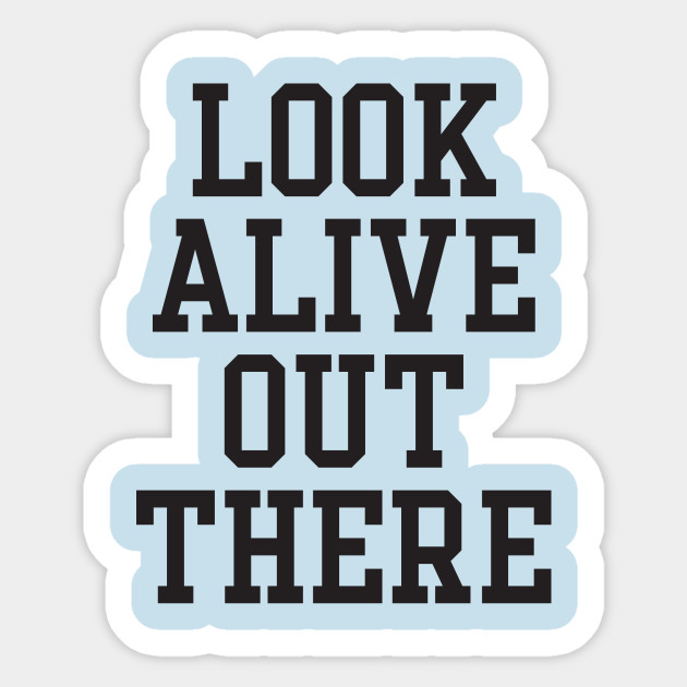 Image result for look alive out there