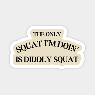 The Only Squat I'm Doing Is Diddly Squat Magnet