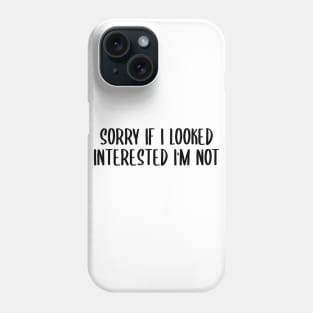 sorry if i looked interested i'm not Phone Case