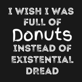 I Wish I Was Full Of Donuts Instead of Existential Dread T-Shirt