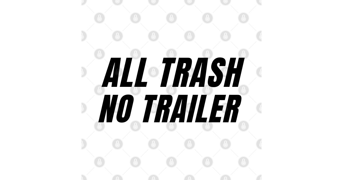 All Trash No Trailer - All Trash No Trailer - T-Shirt | TeePublic