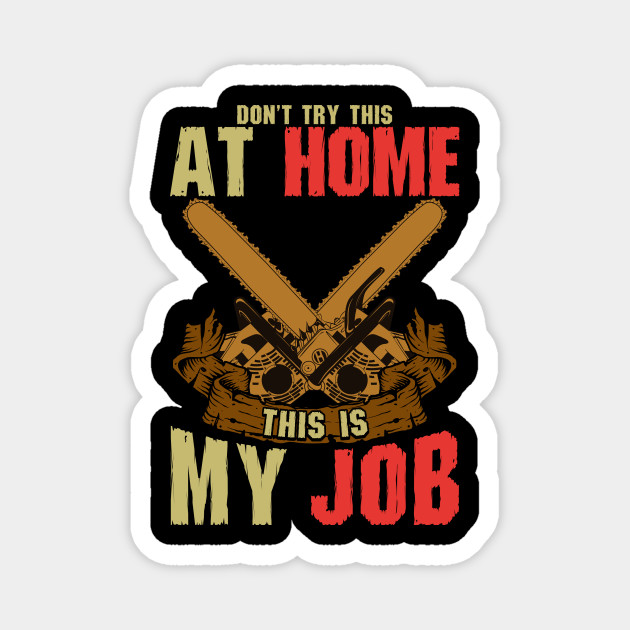 Arborist Don T Try This At Home This Is My Job Arborist Magnet Teepublic