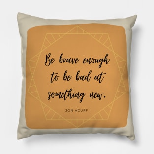 Be Brave Enough to be Bad at Something New 3 Pillow