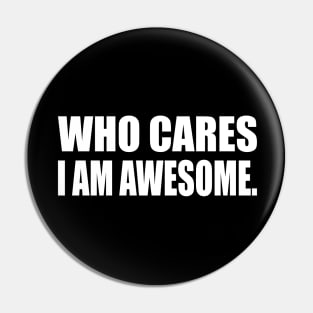 Who cares, I am awesome Pin