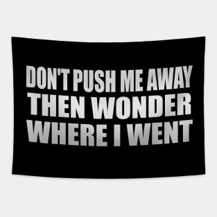 Don't push me away then wonder where I went Tapestry