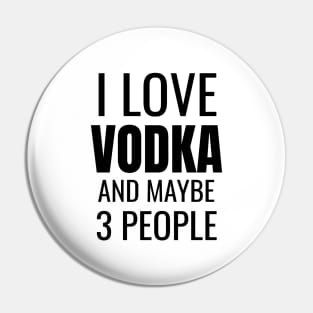 I love Vodka and maybe 3 people Pin