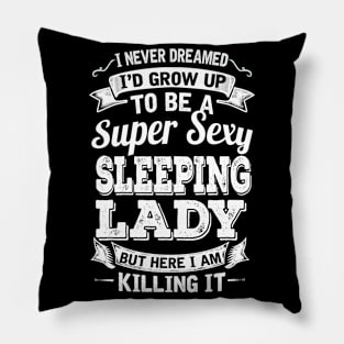 I Never Dreamed I'd Grow Up To Be Super Sexy Sleeping  But Here I Am Killing It Pillow