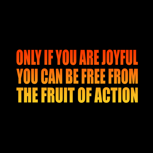 Only if you are joyful, you can be free from the fruit of action by It'sMyTime