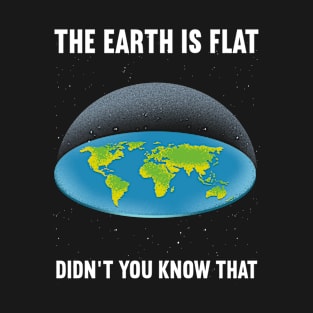 The Earth is Flat! Didnt you know that T-Shirt