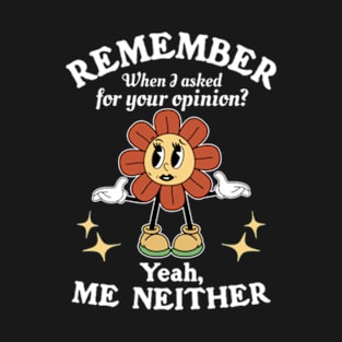 Remember When I Asked For Your Opinion? Yeah, Me Neither T-Shirt