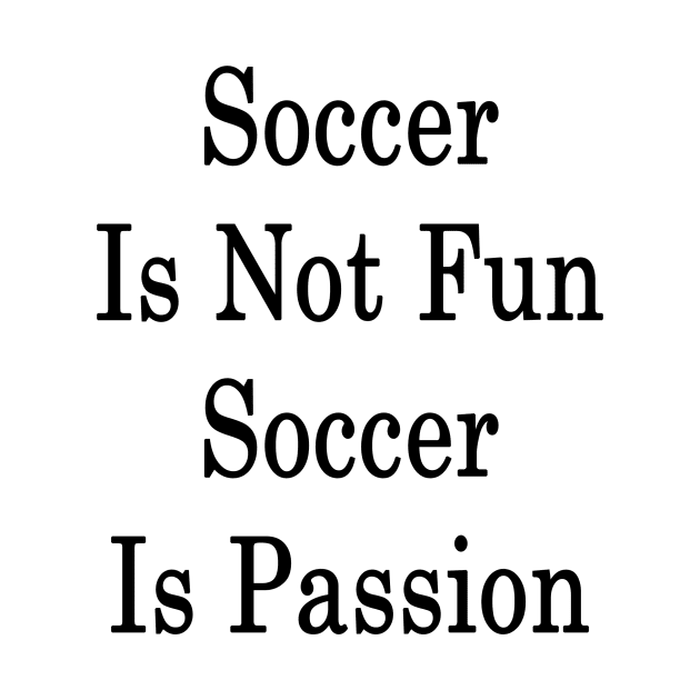 Soccer Is Not Fun Soccer Is Passion by supernova23