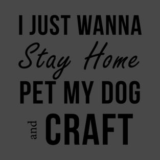 I Just Wanna Stay Home Pet My Dog And Craft T-Shirt