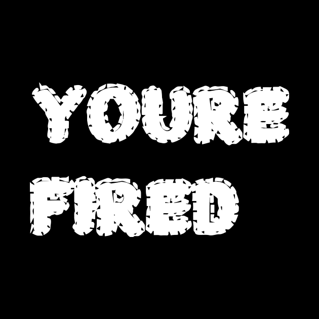 You_re fired by garzaanita