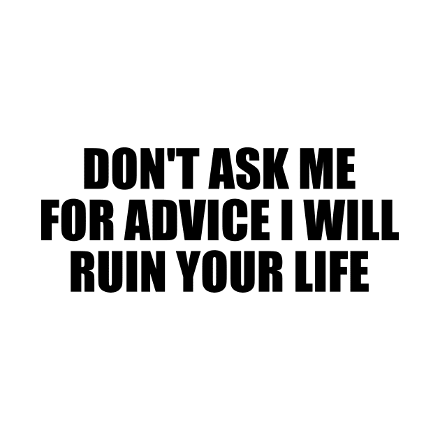 Don't ask me for advice I will ruin your life by DinaShalash