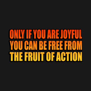 Only if you are joyful, you can be free from the fruit of action T-Shirt