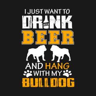 I Just Want To Drink Beer And Hang With My Bulldog Dog T-Shirt