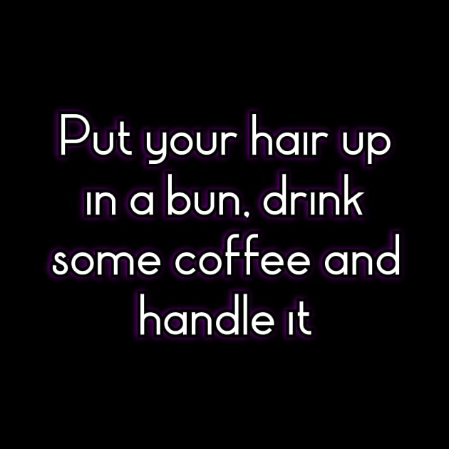 Put your hair up in a bun, drink some coffee and handle it by Word and Saying