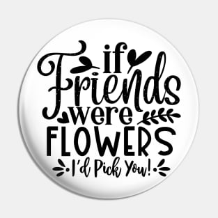 if Friends were Flowers i'd pick you! Pin