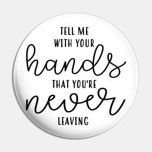 Tell Me With Your Hands You're Never Leaving Pin