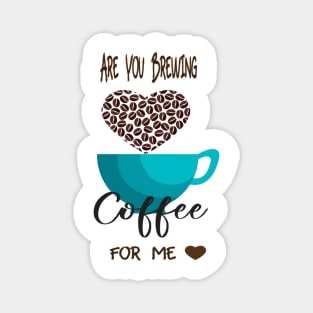 Are You Brewing Coffee For Me Magnet