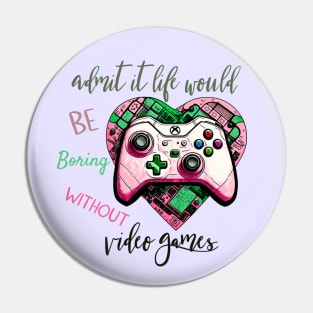 Admit It Life Would Be Boring Without Video Games Pin