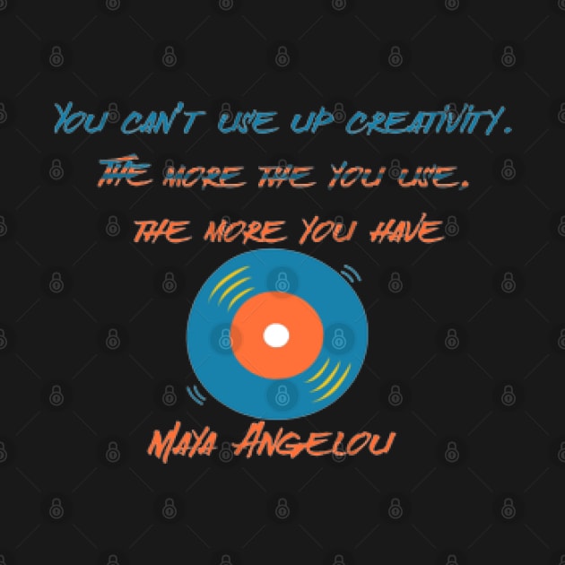 You can’t use up creativity. The more the you use, the more you have ,Maya Angelou by KoumlisArt