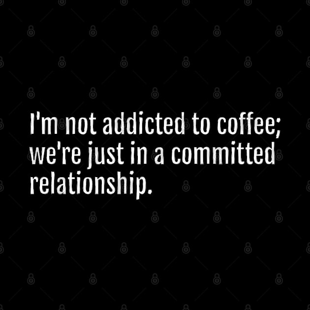 I'm not addicted to coffee; we're just in a committed relationship. (Black Edition) by QuotopiaThreads