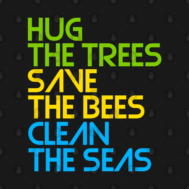 Hug the Trees, Save the Bees, Clean the Seas by darklordpug