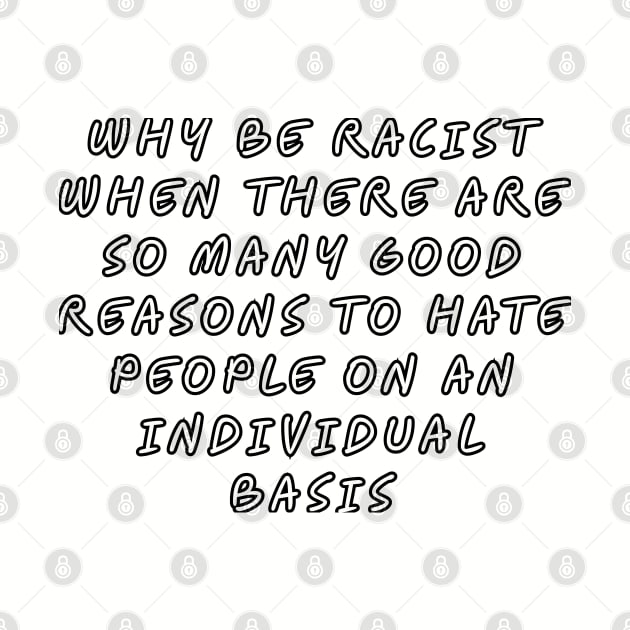 Why be racist when there are so many good reasons to hate people on an individual basis by Among the Leaves Apparel