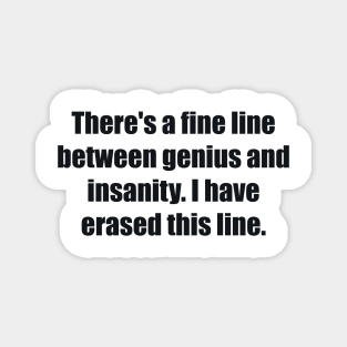 There's a fine line between genius and insanity. I have erased this line. Magnet