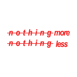 nothing more nothing less T-Shirt