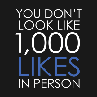 You Don't Look Like 1000 Likes In Person T-Shirt