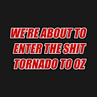 We're About to Enter the Shit Tornado to Oz T-Shirt