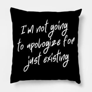 I'm not going to apologize for just existing Pillow