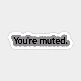 You're muted. (Black print.) Magnet