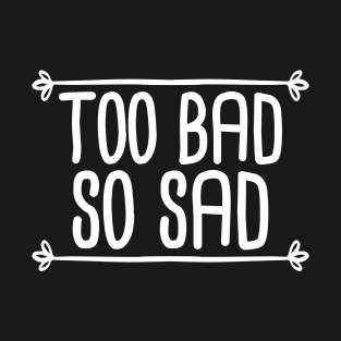 Too Bad So Sad - White T-Shirt