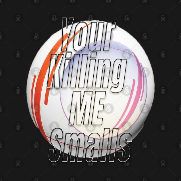 Your Killing Me Smalls by TeeText